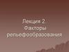 Факторы рельефообразования. Лекция 2