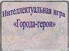 Города-герои. Интеллектуальная игра
