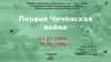 Первая Чеченская война (11.12.1994г. – 31.08.1996г.)