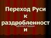 Переход Руси к раздробленности