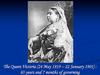 The Queen Victoria (24 May 1819 – 22 January 1901) : 63 years and 7 months of governing
