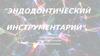 Эндодонтический  инструментарий