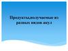 Продукты, получаемые из разных видов акул