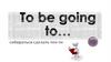 To be going to