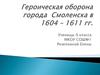 Героическая оборона города  Смоленска в 1604 – 1611