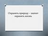 Охранять природу – значит охранять жизнь. Экологическая мораль