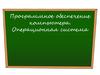 Программное обеспечение компьютера. Операционная система