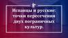 Испанцы и русские: точки пересечения двух пограничных культур