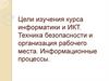Цели изучения курса информатики и ИКТ. Техника безопасности и организация рабочего места. Информационные процессы