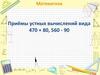 Приёмы устных вычислений вида 470 + 80, 560 - 90