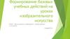 Формирование базовых учебных действий на уроках изобразительного искусства