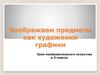 Изображаем предметы как художники графики. 3 класс