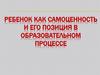 Ребенок, как самоценность и его позиция в образовательном процессе. (Тема 8)