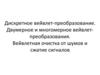 Дискретное вейвлет-преобразование. Двумерное и многомерное вейвлет-преобразования. Вейвлетная очистка от шумов и сжатие