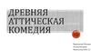 Древняя аттическая комедия