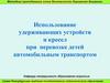 Использование удерживающих устройств и кресел при перевозке детей автомобильным транспортом