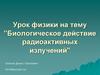Биологическое действие радиоактивных излучений