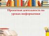 Проектная деятельность на уроках информатики