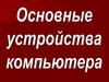 Основные устройства  компьютера