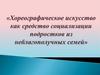 «Хореографическое искусство как средство социализации подростков из неблагополучных семей