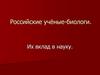 Российские учёные-биологи. Их вклад в науку