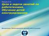 Цели и задачи занятий по робототехнике. Обучение детей конструированию