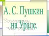 Александр Сергеевич Пушкин на Урале