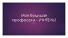 Моя будущая профессия - учитель