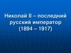 Николай II – последний русский император (1894 – 1917)