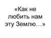 Как не любить нам эту Землю…
