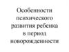 Особенности психического развития ребенка в период новорожденности