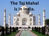 The Taj Mahal is in India
