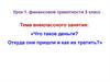 Тема внеклассного занятия: «Что такое деньги? Откуда они пришли и как их тратить?»