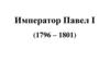 Император Павел I (1796 – 1801)