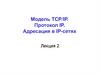 Модель TCP/IP. Протокол IP. Адресация в IP-сетях. Лекция 2