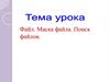 Файл. Маска файла. Поиск файлов