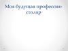 Моя будущая профессия - столяр