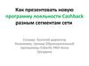 Как презентовать новую программу лояльности Сashback разным сегментам сети