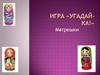 Игра «Угадай-ка!». Матрешки