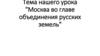 Москва, во главе объединения русских земель