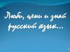 Люби, цени и знай русский язык…