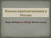 Начало книгопечатания в России. Иван Федоров и Петр Мстиславец