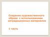Создание художественного образа с использованием нетрадиционных материалов. 1 часть