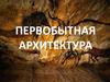Первобытная архитектура