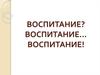 Воспитание? Воспитание… Воспитание!