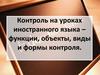 Контроль на уроках иностранного языка – функции, объекты, виды и формы контроля