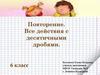 Все действия с десятичными дробями. Повторение. 6 класс