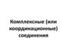 Комплексные (или координационные) соединения