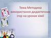 Методика використання дидактичних ігор на уроках хімії
