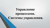 Управление процессами.  Системы управления
